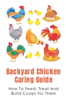 Paperback Backyard Chicken Caring Guide: How To Feed, Treat And Build Coops For Them: Instructions To Build Chicken Coop Book