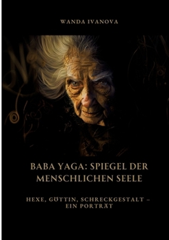 Baba Yaga: Spiegel der menschlichen Seele: Hexe, Göttin, Schreckgestalt - Ein Porträt (German Edition)