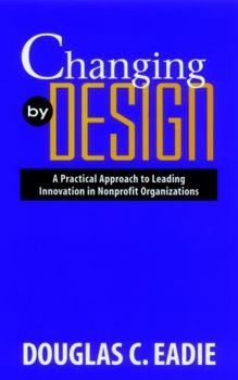 Hardcover Changing by Design: A Practical Approach to Leading Innovation in Nonprofit Organizations Book