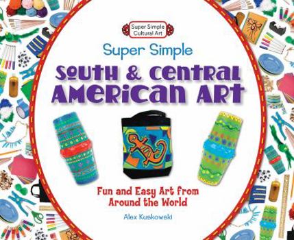 Library Binding Super Simple South and Central American Art: Fun and Easy Art from Around the World: Fun and Easy Art from Around the World Book