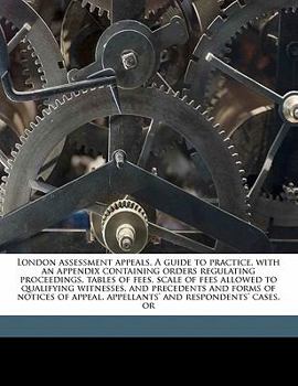 Paperback London Assessment Appeals. a Guide to Practice, with an Appendix Containing Orders Regulating Proceedings, Tables of Fees, Scale of Fees Allowed to Qu Book