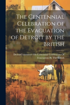 Paperback The Centennial Celebration of the Evacuation of Detroit by the British Book