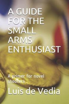 Paperback A Guide for the Small Arms Enthusiast: A Primer for Novel Shooters Book
