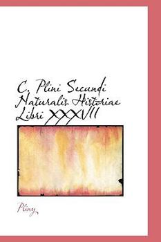 C. Plini Secundi Naturalis Historiae Libri XXXVII