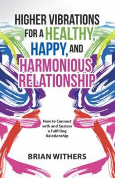 Paperback Higher Vibrations for a Healthy, Happy and Harmonious Relationship: How to Connect with and Sustain a Fulfilling Relationship Book