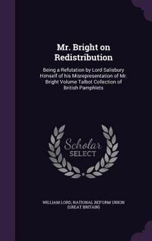 Mr. Bright on Redistribution: Being a Refutation by Lord Salisbury Himself of his Misrepresentation of Mr. Bright Volume Talbot Collection of British Pamphlets