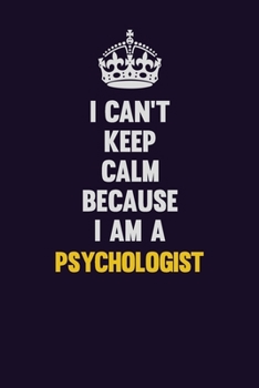 Paperback I Can't Keep Calm Because I Am A Psychologist: Motivational and inspirational career blank lined gift notebook with matte finish Book