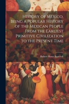 Paperback History of Mexico, Being a Popular History of the Mexican People From the Earliest Primitive Civilization to the Present Time Book