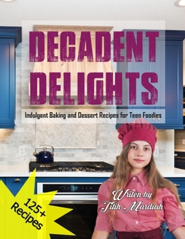 Paperback Decadent Delights: Indulgent Baking and Dessert Recipes for Teen Foodies Book