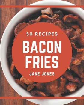 Paperback 50 Bacon Fries Recipes: Not Just a Bacon Fries Cookbook! Book