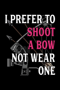 Paperback Archery Notebook I Prefer To Shoot A Bow Not Wear One: Archery Notebook, Diary and Journal with 120 Pages Great Gift For Archery Player Book