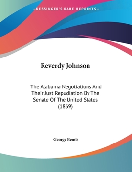 Paperback Reverdy Johnson: The Alabama Negotiations And Their Just Repudiation By The Senate Of The United States (1869) Book