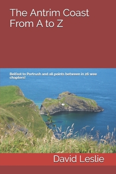 Paperback The Antrim Coast From A to Z: Belfast to Portrush and all points between in 26 wee chapters! Book