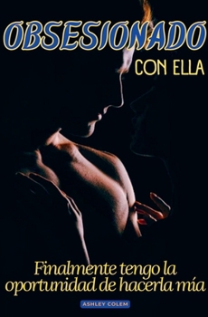 Obsesionado con ella: Finalmente tengo la oportunidad de hacerla mía (Spanish Edition)