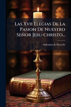 Paperback Las Xvii Elegias De La Pasion De Nuestro Señor Jesu-christo... [Spanish] Book