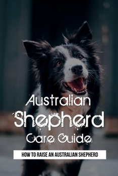 Paperback Australian Shepherd Care Guide: How To Raise An Australian Shepherd: Australian Shepherd Guide Book