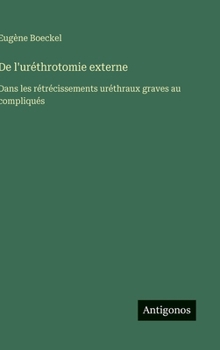 Hardcover De l'uréthrotomie externe: Dans les rétrécissements uréthraux graves au compliqués [French] Book