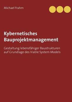 Paperback Kybernetisches Bauprojektmanagement: Gestaltung lebensfähiger Baustrukturen auf Grundlage des Viable System Models [German] Book