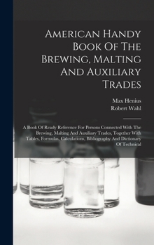 Hardcover American Handy Book Of The Brewing, Malting And Auxiliary Trades: A Book Of Ready Reference For Persons Connected With The Brewing, Malting And Auxili Book