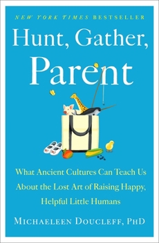Hardcover Hunt, Gather, Parent: What Ancient Cultures Can Teach Us about the Lost Art of Raising Happy, Helpful Little Humans Book