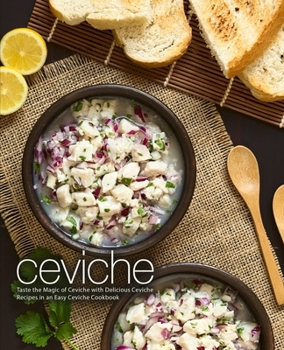 Paperback Ceviche: Taste the Magic of Ceviche with Delicious Ceviche Recipes in an Easy Ceviche Cookbook (2nd Edition) Book