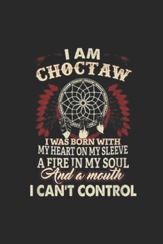 i am Choctaw I was born with my heart on my sleeve a fire in my soul and a mouth I can't control: i am Choctaw Native American Journal/Notebook Blank Lined Ruled 6x9 100 Pages