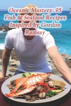 Paperback Oceanic Mastery: 95 Fish & Seafood Recipes Inspired by Gordon Ramsay Book