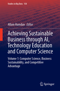 Achieving Sustainable Business through AI, Technology Education and Computer Science: Volume 1: Computer Science, Business Sustainability, and Competitive Advantage (Studies in Big Data, 158)