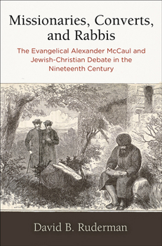 Hardcover Missionaries, Converts, and Rabbis: The Evangelical Alexander McCaul and Jewish-Christian Debate in the Nineteenth Century Book