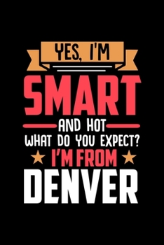Yes, I'm Smart And Hot What Do You Except I'm From Denver: Dot Grid 6x9 Dotted Bullet Journal and Notebook and gift for proud Denver patriots