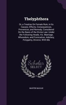 Hardcover Thelyphthora: Or, a Treatise On Female Ruin, in Its Causes, Effects, Consequences, Prevention, and Remedy; Considered On the Basis o Book