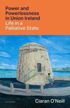 Hardcover Power and Powerlessness in Union Ireland: Life in a Palliative State Book