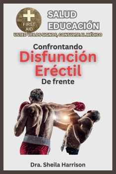 Enfrentando la disfunción eréctil de frente: Síntomas, Causas, Diagnóstico, Tratamiento, Medicamentos, Prevención y Control, Manejo (ESTANTE DE ... SIGNOS, USTED VE AL MÉDICO) (Spanish Edition)