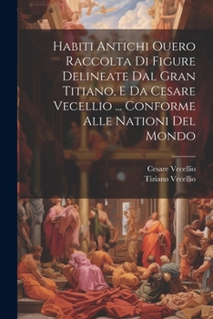 Paperback Habiti Antichi Ouero Raccolta Di Figure Delineate Dal Gran Titiano, E Da Cesare Vecellio ... Conforme Alle Nationi Del Mondo [Italian] Book