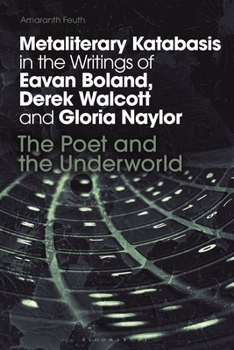 Metaliterary Katabasis in the Writings of Eavan Boland, Derek Walcott and Gloria Naylor: The Poet and the Underworld (Bloomsbury Studies in Classical Reception)