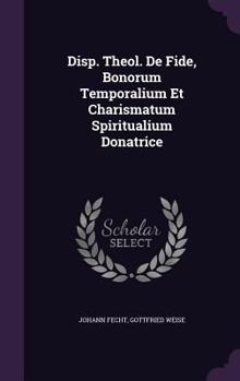 Hardcover Disp. Theol. de Fide, Bonorum Temporalium Et Charismatum Spiritualium Donatrice Book