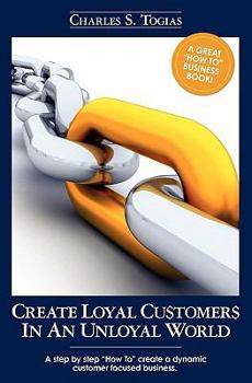 Paperback Create Loyal Customers in an Unloyal World: A step by step "How To" create a dynamic customer focused business. Book