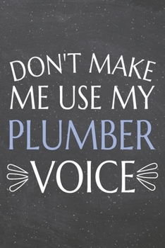 Don't Make Me Use My Plumber Voice: Plumber Dot Grid Notebook, Planner or Journal | 110 Dotted Pages | Office Equipment, Supplies | Funny Plumber Gift Idea for Christmas or Birthday
