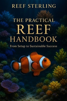 Paperback The Practical Reef Handbook: From Setup to Sustainable Success: A Complete Modern Guide for Building, Maintaining, and Mastering a Thriving Reef Aquar Book