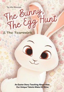 The Bunny, The Egg Hunt & The Teamwork: An Easter Story Teaching Children About How Unique Talents Make Us Shine: Preschool Kids & Toddlers Basket ... Differences Spring friendslebration Storytime