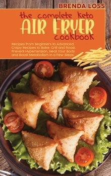 Hardcover The Complete Keto Air Fryer cookbook: Recipes from Beginners to Advanced. Crispy Recipes to Bake, Grill and Roast. Prevent Hypertension, Heal Your Bod Book