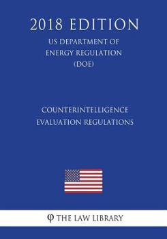 Counterintelligence Evaluation Regulations (Us Department of Energy Regulation) (Doe) (2018 Edition)