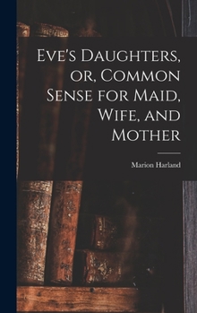 Hardcover Eve's Daughters, or, Common Sense for Maid, Wife, and Mother [microform] Book