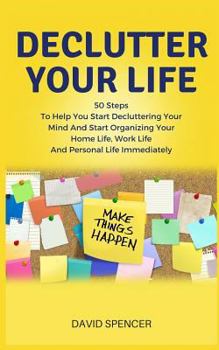 Paperback Declutter Your Life: 50 Steps to Help You Start Decluttering Your Mind and Start Organizing Your Home Life, Work Life and Personal Life Imm Book
