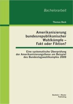 Paperback Amerikanisierung bundesrepublikanischer Wahlkämpfe - Fakt oder Fiktion? Eine systematische Überprüfung der Amerikanisierungsthese am Beispiel des Bund [German] Book