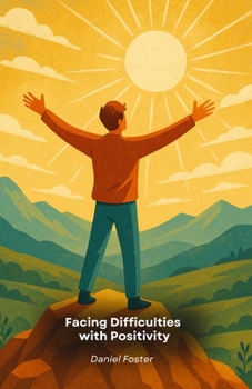 Facing Difficulties with Positivity: Practical tips and exercises for turning problems into personal growth