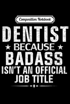 Composition Notebook: Dentist Because Badass Isn't Official Job Title Funny Gift  Journal/Notebook Blank Lined Ruled 6x9 100 Pages