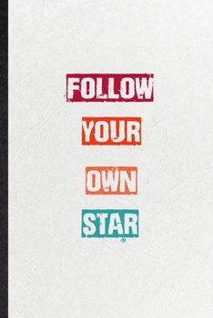 Follow Your Own Star: Practical Encourage Motivation Lined Notebook/ Blank Journal For Empathy Motivating Behavior, Inspirational Saying Unique Special Birthday Gift Idea Personal Funniest