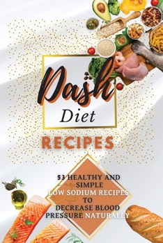 Dash Diet Recipes: 50+ Healthy and Simple Low Sodium Recipes to Decrease Blood Pressure Naturally
