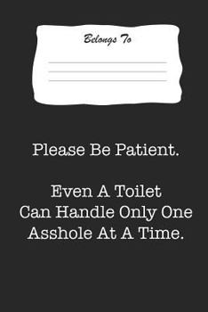 Paperback Please Be Patient. Even a Toilet Can Handle Only One Asshole at a Time.: Snarky, Bitchy and Smartass Notebook Book